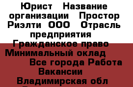 Юрист › Название организации ­ Простор-Риэлти, ООО › Отрасль предприятия ­ Гражданское право › Минимальный оклад ­ 120 000 - Все города Работа » Вакансии   . Владимирская обл.,Вязниковский р-н